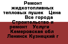 Ремонт жидкотопливных тепловых пушек › Цена ­ 500 - Все города Строительство и ремонт » Услуги   . Кемеровская обл.,Ленинск-Кузнецкий г.